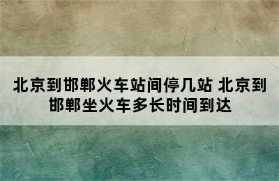 北京到邯郸火车站间停几站 北京到邯郸坐火车多长时间到达